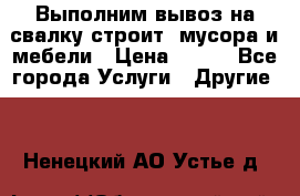 Выполним вывоз на свалку строит. мусора и мебели › Цена ­ 500 - Все города Услуги » Другие   . Ненецкий АО,Устье д.